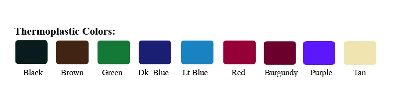 Thermoplastic colors: Black, Brown, Green, Dark Blue, Light Blue, Red, Burgundy, Purple, Tan.